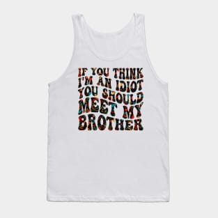 if you think i'm an idiot you should meet my brother Tank Top